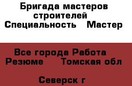 Бригада мастеров строителей › Специальность ­ Мастер - Все города Работа » Резюме   . Томская обл.,Северск г.